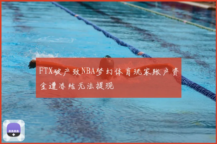 FTX破产致NBA梦幻体育玩家账户资金遭冻结无法提现
