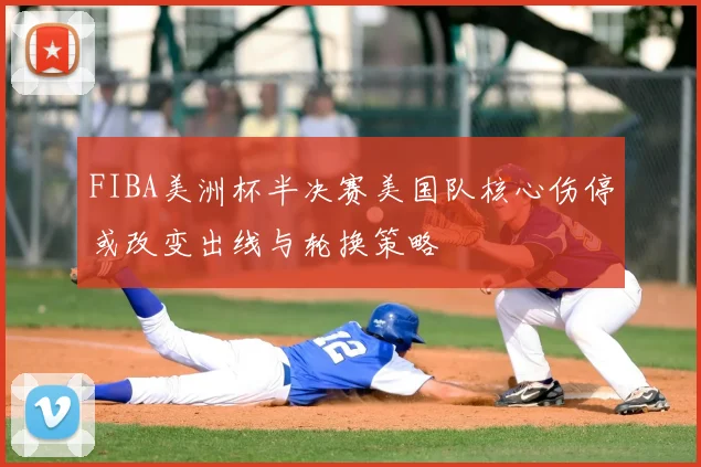 FIBA美洲杯半决赛美国队核心伤停或改变出线与轮换策略