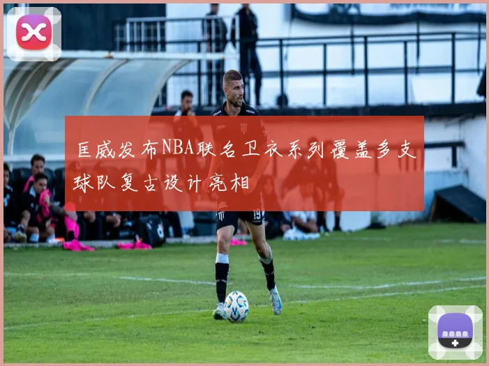 匡威发布NBA联名卫衣系列覆盖多支球队复古设计亮相
