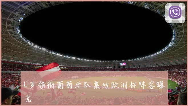 C罗领衔葡萄牙队集结欧洲杯阵容曝光