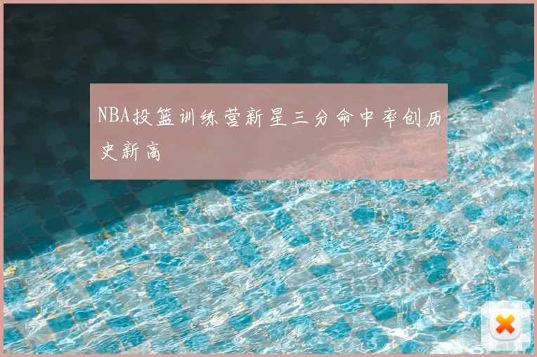 NBA投篮训练营新星三分命中率创历史新高