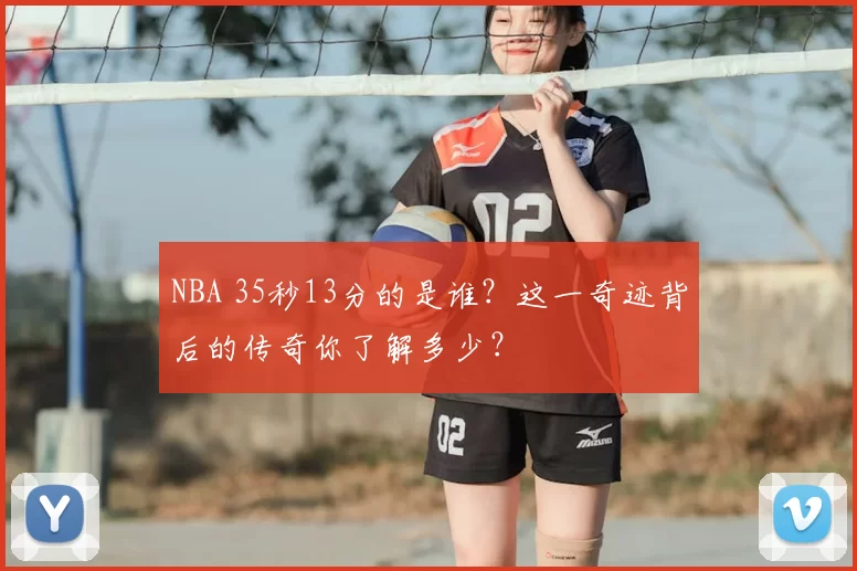 NBA 35秒13分的是谁？这一奇迹背后的传奇你了解多少？