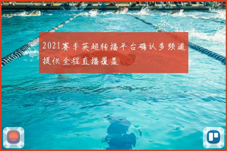 2021赛季英超转播平台确认多频道提供全程直播覆盖
