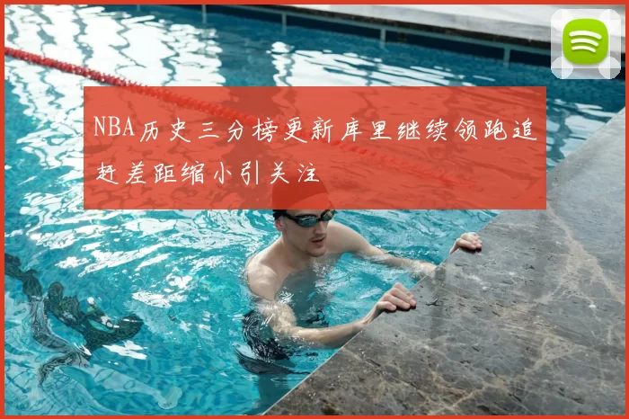 NBA历史三分榜更新库里继续领跑追赶差距缩小引关注