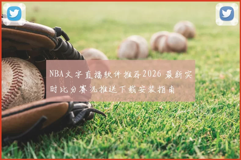 NBA文字直播软件推荐2026 最新实时比分赛况推送下载安装指南
