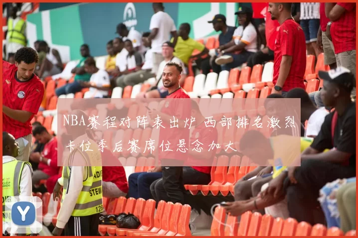 NBA赛程对阵表出炉 西部排名激烈卡位季后赛席位悬念加大