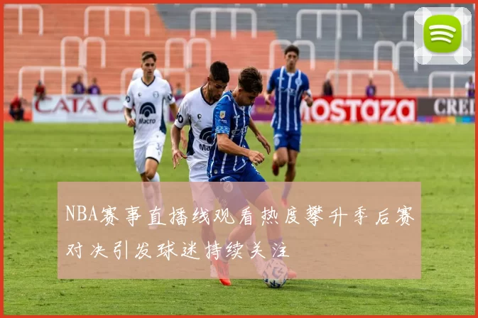 NBA赛事直播线观看热度攀升季后赛对决引发球迷持续关注