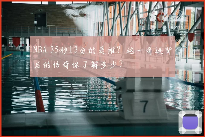 NBA 35秒13分的是谁？这一奇迹背后的传奇你了解多少？