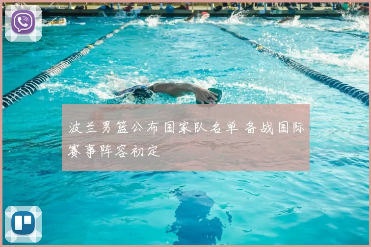 波兰男篮公布国家队名单 备战国际赛事阵容初定