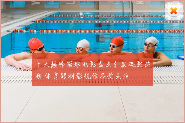 十大巅峰篮球电影盘点引发观影热潮 体育题材影视作品受关注