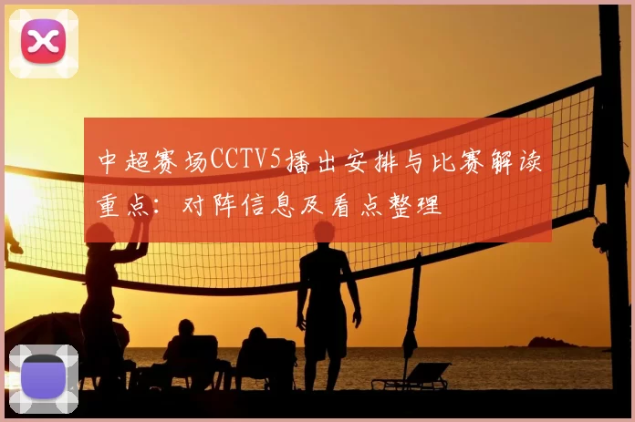 中超赛场CCTV5播出安排与比赛解读重点：对阵信息及看点整理