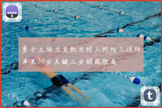 勇士主场力克凯尔特人终结三连败库里36分关键三分锁定胜局