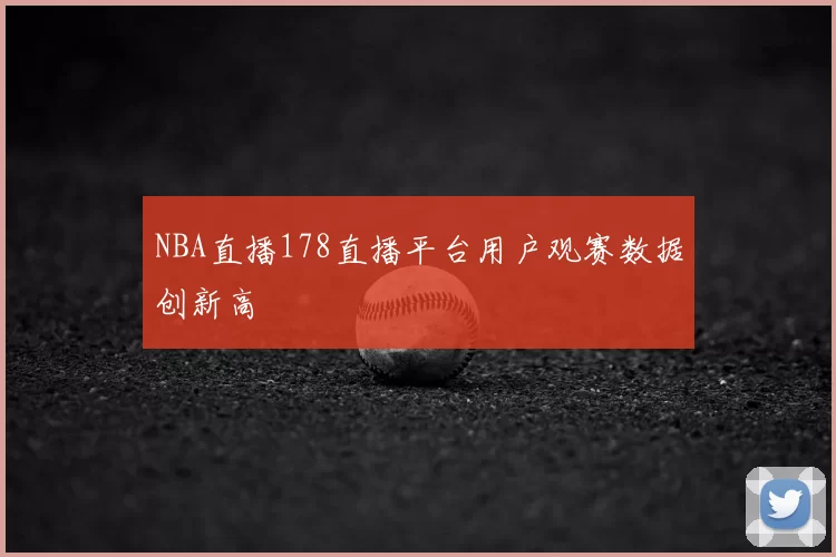 NBA直播178直播平台用户观赛数据创新高