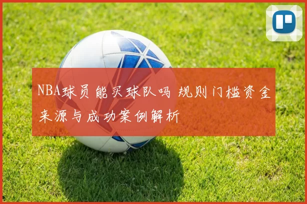 NBA球员能买球队吗 规则门槛资金来源与成功案例解析