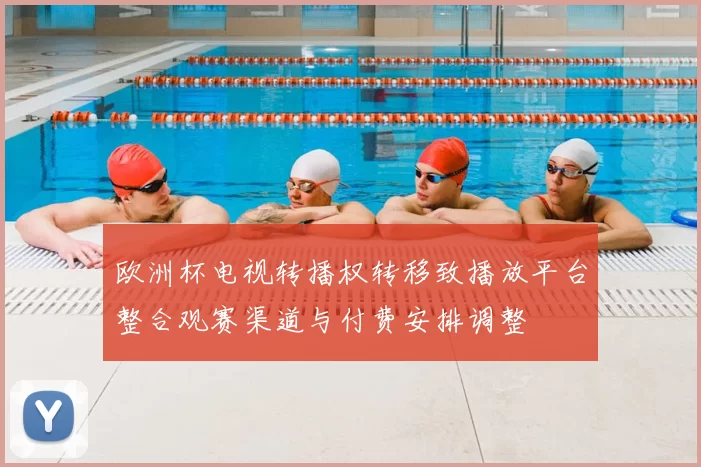 欧洲杯电视转播权转移致播放平台整合观赛渠道与付费安排调整