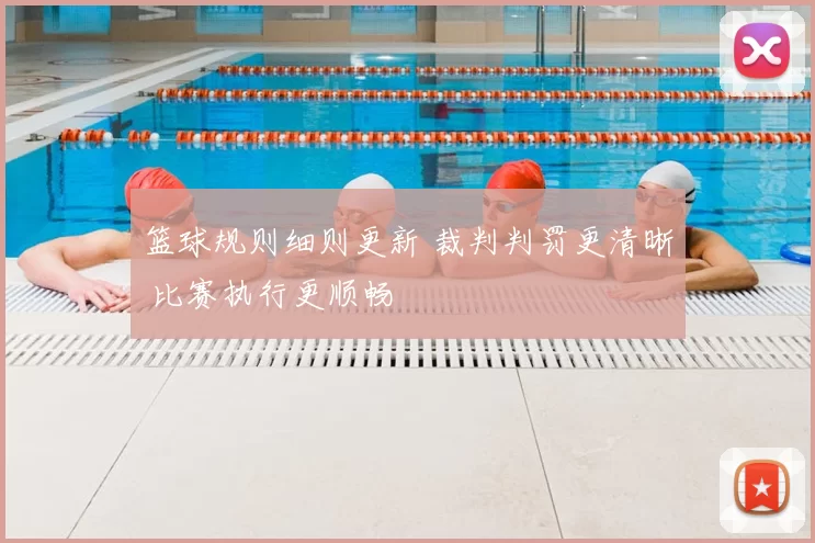 篮球规则细则更新 裁判判罚更清晰 比赛执行更顺畅