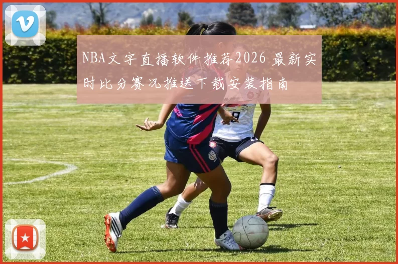 NBA文字直播软件推荐2026 最新实时比分赛况推送下载安装指南