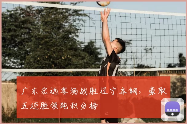 广东宏远客场战胜辽宁本钢，豪取五连胜领跑积分榜