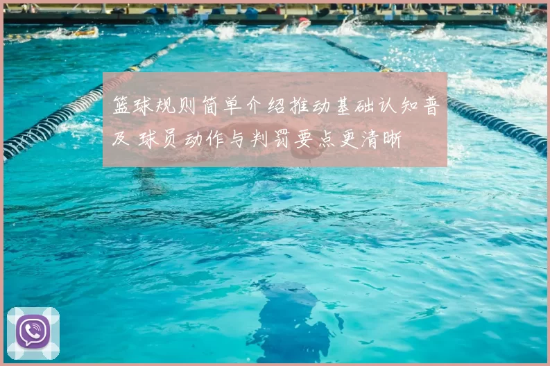 篮球规则简单介绍推动基础认知普及 球员动作与判罚要点更清晰
