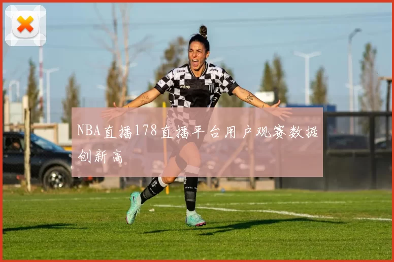 NBA直播178直播平台用户观赛数据创新高