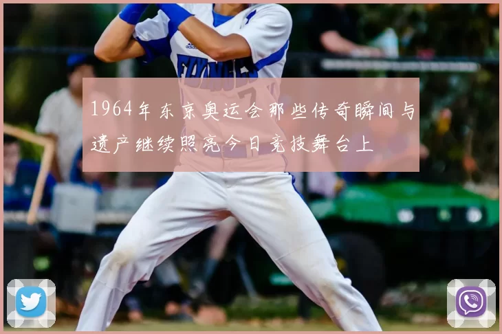 1964年东京奥运会那些传奇瞬间与遗产继续照亮今日竞技舞台上