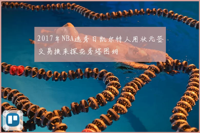 2017年NBA选秀日凯尔特人用状元签交易换来探花秀塔图姆