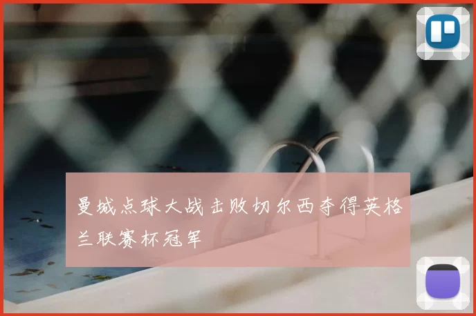 曼城点球大战击败切尔西夺得英格兰联赛杯冠军