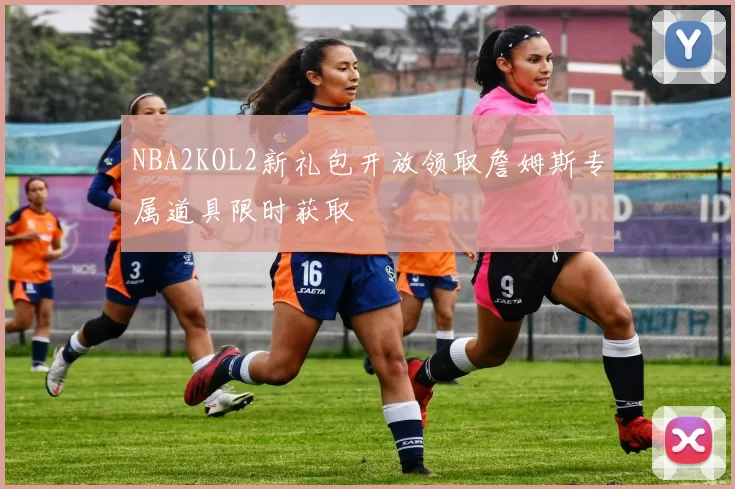 NBA2KOL2新礼包开放领取詹姆斯专属道具限时获取