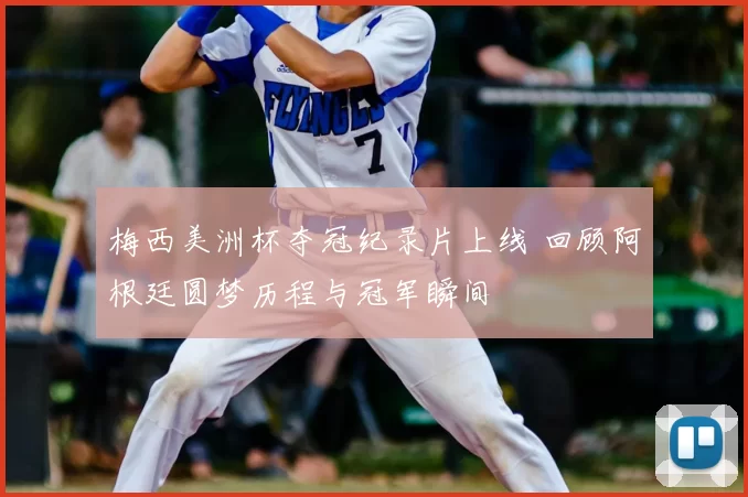 梅西美洲杯夺冠纪录片上线 回顾阿根廷圆梦历程与冠军瞬间