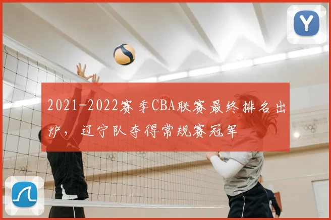 2021-2022赛季CBA联赛最终排名出炉，辽宁队夺得常规赛冠军