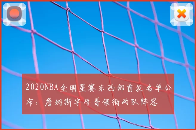 2020NBA全明星赛东西部首发名单公布，詹姆斯字母哥领衔两队阵容
