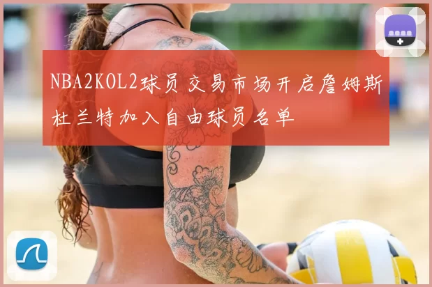 NBA2KOL2球员交易市场开启詹姆斯杜兰特加入自由球员名单