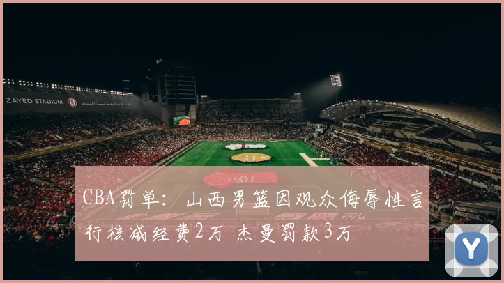 CBA罚单：山西男篮因观众侮辱性言行核减经费2万 杰曼罚款3万