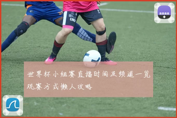 世界杯小组赛直播时间及频道一览观赛方式懒人攻略