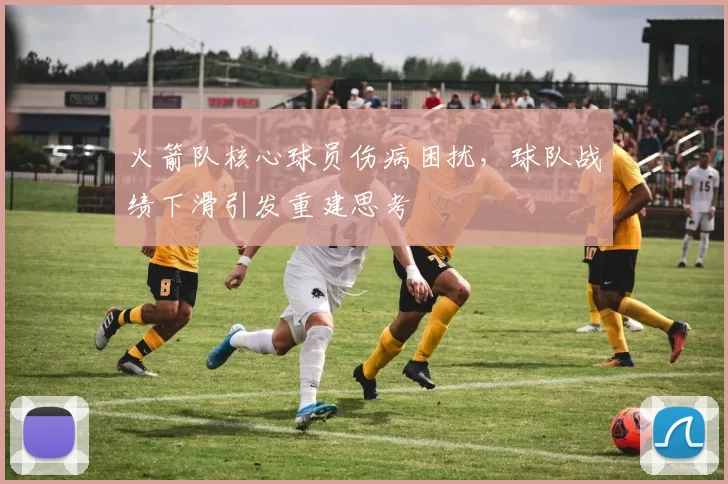 火箭队核心球员伤病困扰，球队战绩下滑引发重建思考