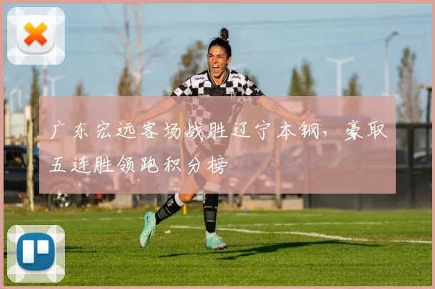 广东宏远客场战胜辽宁本钢，豪取五连胜领跑积分榜