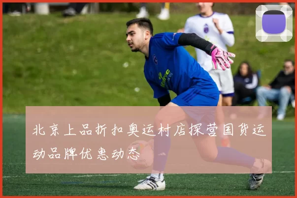 北京上品折扣奥运村店探营国货运动品牌优惠动态