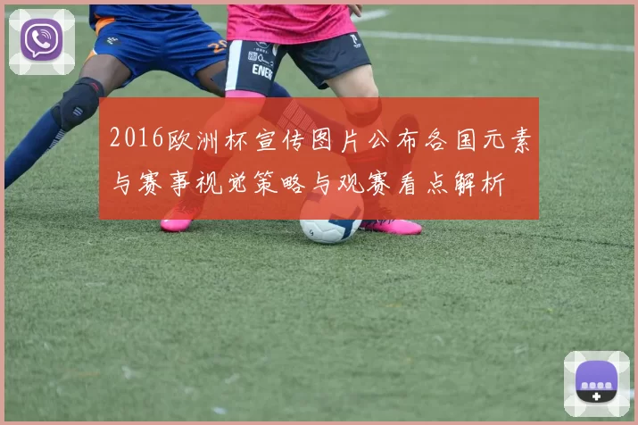2016欧洲杯宣传图片公布各国元素与赛事视觉策略与观赛看点解析