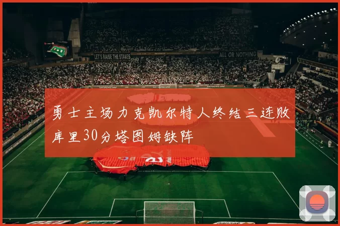 勇士主场力克凯尔特人终结三连败库里30分塔图姆缺阵