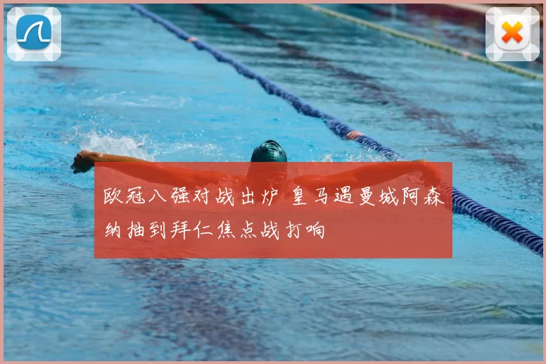 欧冠八强对战出炉 皇马遇曼城阿森纳抽到拜仁焦点战打响